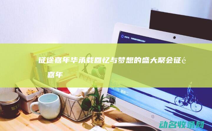 征途嘉年华 承载回忆与梦想的盛大聚会 (征途嘉年华礼包口令)