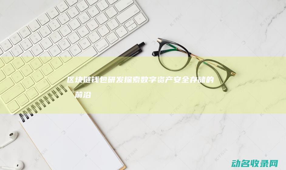 区块链钱包研发 探索数字资产安全存储的新前沿 (区块链钱包研究报告)