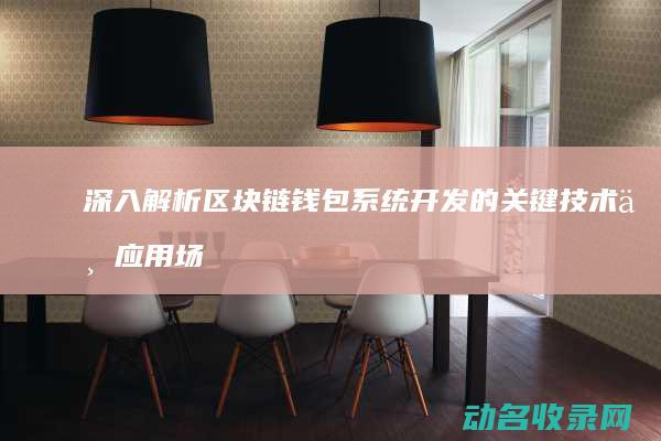 深入解析区块链钱包系统开发的关键技术与应用场景 (深入解析区块链产业)