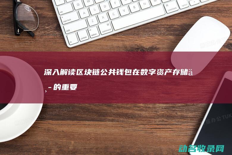深入解读区块链公共钱包在数字资产存储中的重要性 (区块解释)